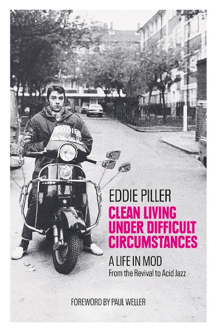 Clean Living Under Difficult Circumstances: A Life In Mod - From the Revival to Acid Jazz