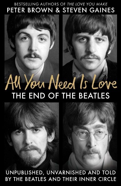 All You Need Is Love: The End of The Beatles - Unpublished, Unvarnished and Told by The Beatles and Their Inner Circle