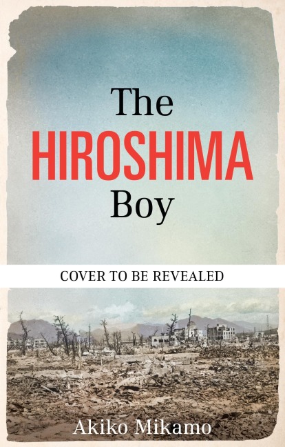 The Hiroshima Boy: His Extraordinary True Story of Survival and Hope