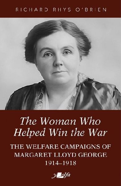 The Woman Who Helped WIn the War: The Welfare Campaigns of Margaret Lloyd George, 1914-1918