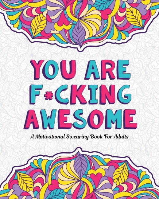 YOU ARE F*CKING AWESOME: A Motivating and Inspiring Swearing Book for Adults - Swear Word Coloring Book For Stress Relief and Relaxation! Funny Gag Gift