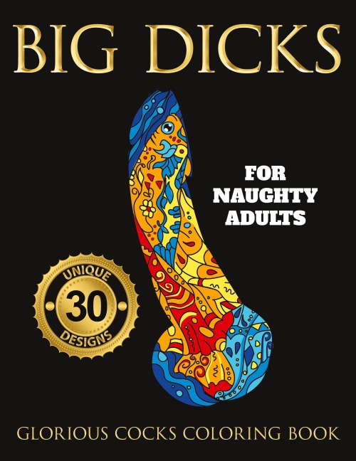 BIG DICKS: A Glorious Cocks Coloring book for Naughty Adults. Witty Penis Coloring Book Filled with UNIQUE Floral, Mandalas and other Patterns. Color, laugh, and relax!