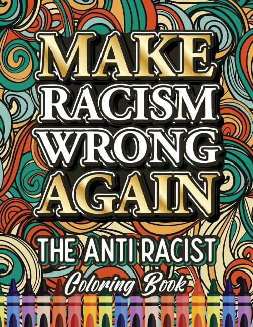 MAKE RACISM WRONG AGAIN: The Anti Racist Coloring Book For Kids, Teens and Adults