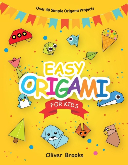 EASY ORIGAMI FOR KIDS: Over 40 Origami Instructions For Beginners. Simple Flowers, Cats, Dogs, Dinosaurs, Birds, Toys and much more for Kids!