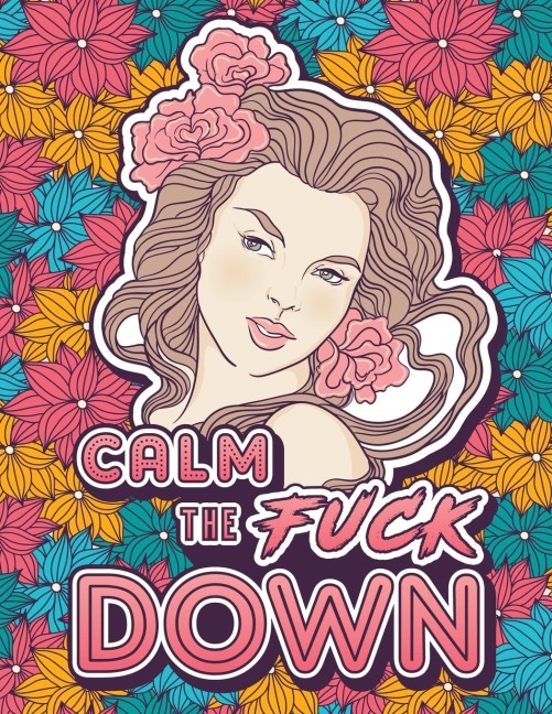Calm the Fuck Down A Motivating Swear Word Coloring Book for Adults. Turn Your Stress Into Your Success During Tough Times!