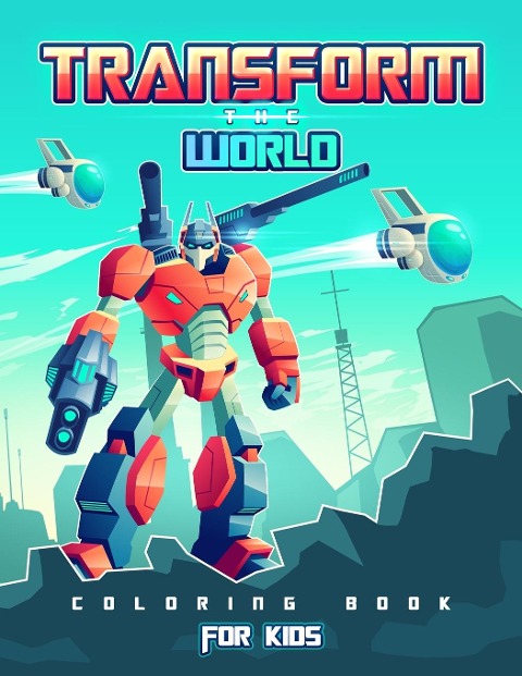 TRANSFORM THE WORLD: Transformers Coloring Book for Brave Boys and Girls. Save the World with The Gift of Peace!