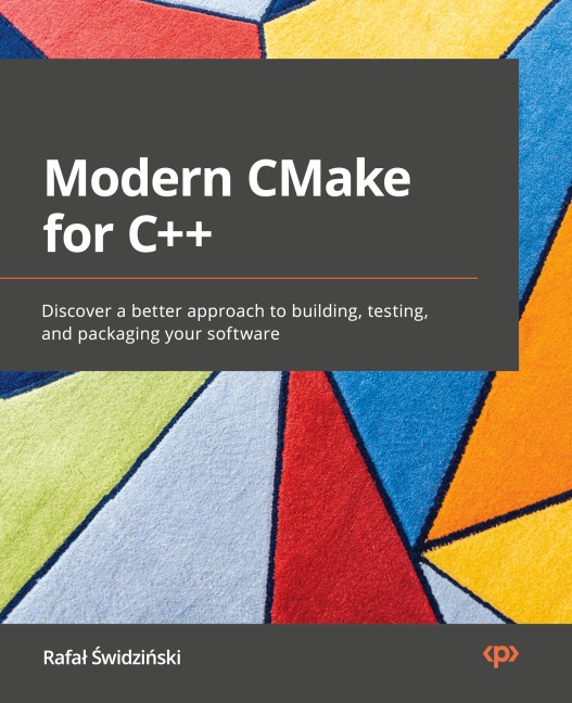 Modern CMake for C++: Discover a better approach to building, testing, and packaging your software