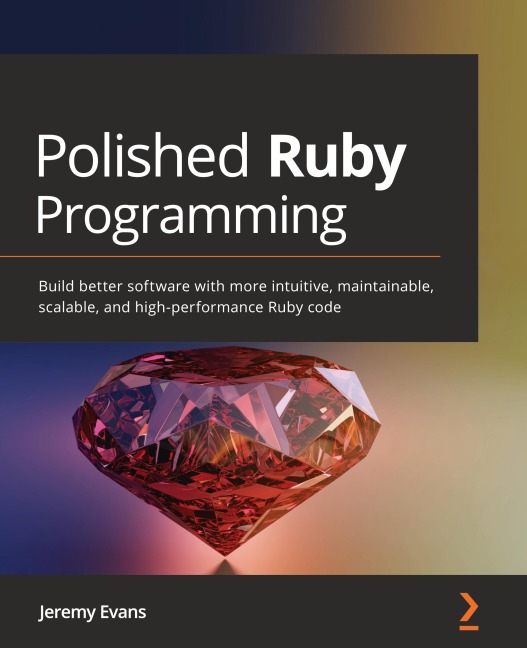 Polished Ruby Programming: Build better software with more intuitive, maintainable, scalable, and high-performance Ruby code