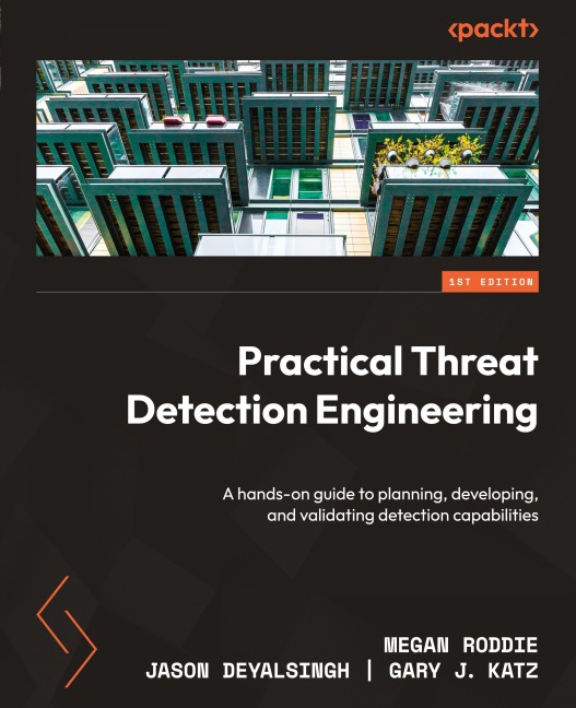 Practical Threat Detection Engineering: A hands-on guide to planning, developing, and validating detection capabilities