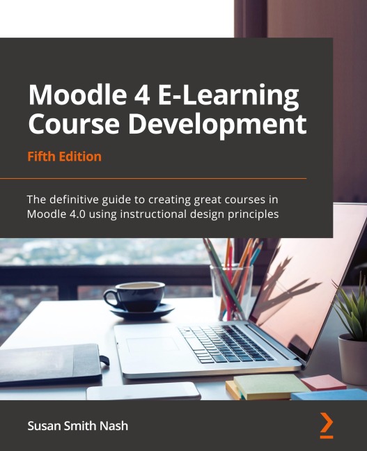Moodle 4 E-Learning Course Development - Fifth Edition: The definitive guide to creating great courses in Moodle 4.0 using instructional design principles