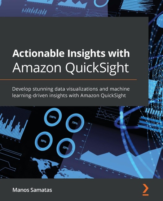 Actionable Insights with Amazon QuickSight: Develop stunning data visualizations and machine learning-driven insights with Amazon QuickSight