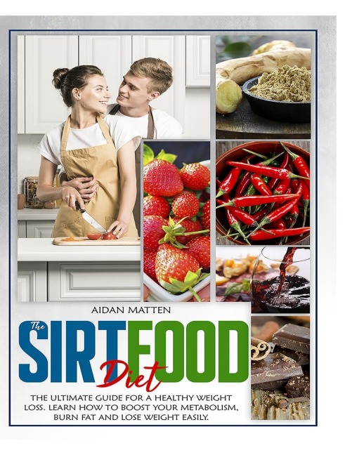 THE SIRTFOOD DIET: The Ultimate Guide for a Healthy Weight Loss. Learn How to Boost Your Metabolism, Burn Fat and Lose Weight Easily