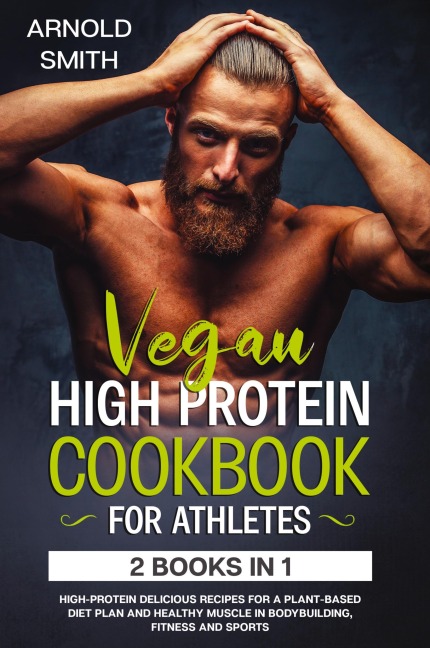 VEGAN HIGH-PROTEIN COOKBOOK FOR ATHLETES: 2 Books In 1 High-Protein Delicious Recipes For A Plant-Based Diet Plan And Healthy Muscle In Bodybuilding, Fitness And Sports