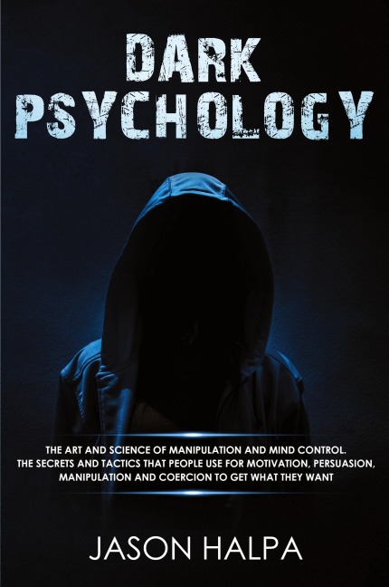 DARK PSYCHOLOGY: The Art and Science of Manipulation and Mind Control. The Secrets and Tactics That People Use for Motivation, Persuasion, Manipulation and  Coercion to Get What They Want.