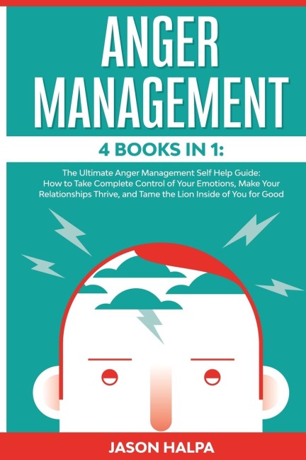 ANGER MANAGEMENT: 4 Books in 1. The Ultimate Anger Management Self Help Guide.How to Take Complete Control of Your Emotions, Make Your Relationships Thrive, and Tame  the Lion Inside of You for Good