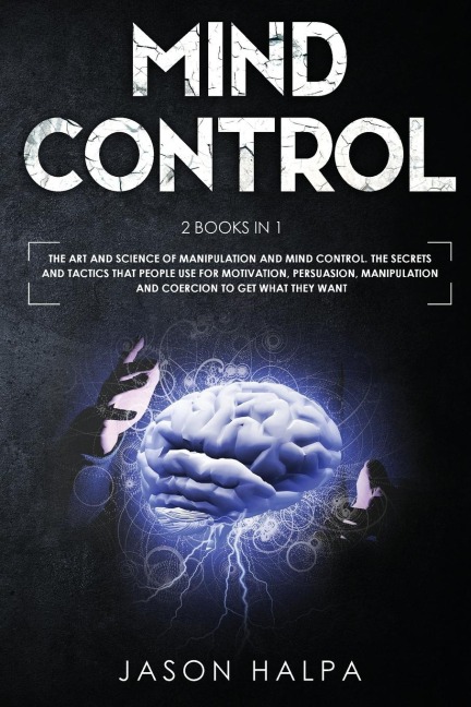 MIND CONTROL: 2 Books in 1. The Art and Science of Manipulation and Mind Control. The Secrets and Tactics That People use For Motivation, Persuasion, Manipulation and Coercion to Get What They Want.