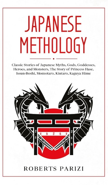 JAPANESE MYTHOLOGY: Classic Stories of Japanese Myths, Gods, Goddesses, Heroes, and Monsters, The Story of Princess Hase, Issun-Boshi, Momotaro, Kintaro, Kaguya Hime