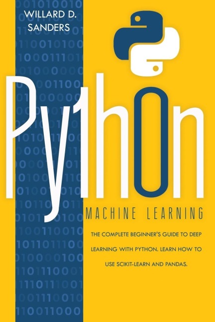 PYTHON MACHINE LEARNING: the complete beginners guide to deep learning  with python.Learn to use scikit-learn and pandas