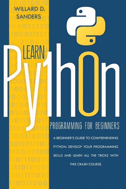 LEARN PYTHON PROGRAMMING FOR BEGINNERS: a beginners guide comprehending python. Develop your programming skills and learn all the tricks with this crash course.