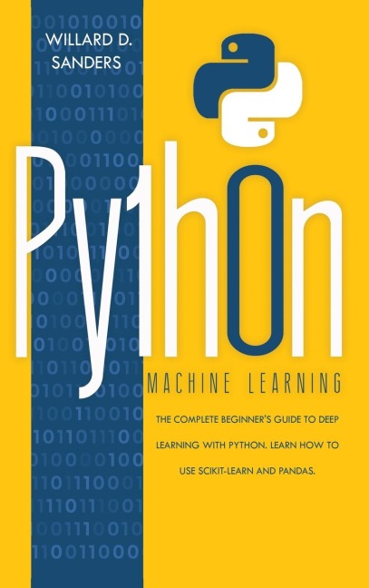PYTHON MACHINE LEARNING: the complete beginners guide to deep learning with python. Learn to use scikit-learn and pandas.