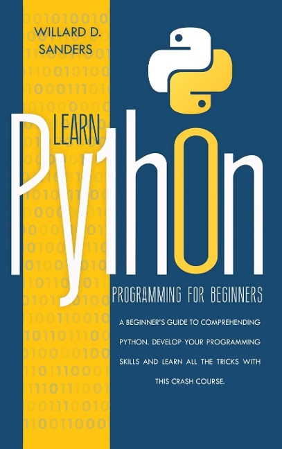 LEARN PYTHON PROGRAMMING FOR BEGINNERS: a beginners guide comprehending python.Develop your programming skills and learn all the tricks with this crash course.