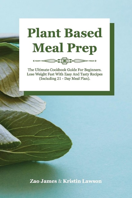 PLANT-BASED MEAL PREP: The Ultimate Cookbook Guide For Beginners Lose Weight Fast With Easy And Tasty Recipes (Including 21-Day Meal Plan)