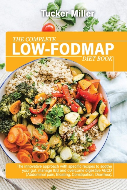 THE COMPLETE LOW-FODMAP DIET BOOK: The Innovative Approach With Specific Recipes To Soothe Your Gut, Manage Ibs And Overcome Digestive Abcd (Abdominal Pain, Bloating, Constipation, Diarrhea)