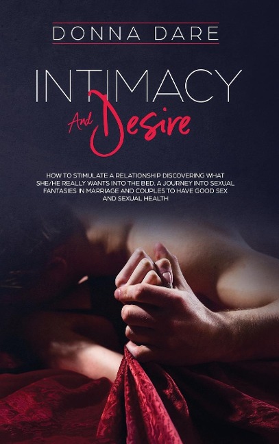Intimacy and Desire How to Stimulate a Relationship Discovering What She/he Really Wants Into the Bed. a Journey Into Sexual Fantasies in Marriage and Couples to Have Good Sex and Sexual Health