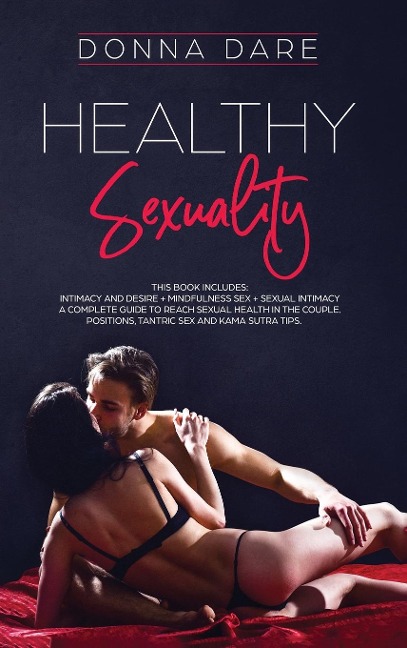 Healthy Sexuality This Book Includes: INTIMACY and DESIRE + MINDFULNESS SEX + SEXUAL INTIMACY a Complete Guide to Reach Sexual Health in the Couple. Positions, Tantric Sex and Kama Sutra Tips