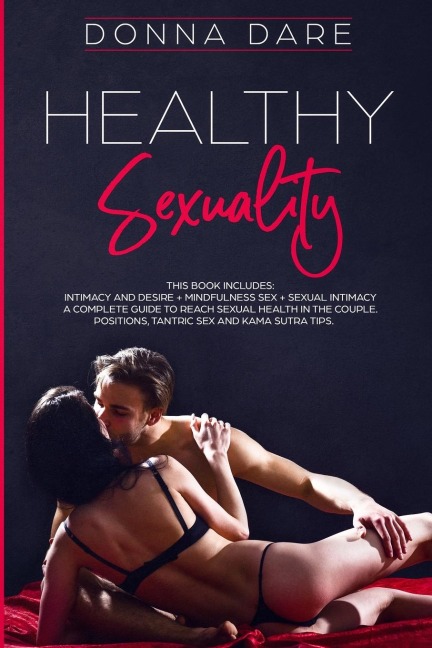 Healthy Sexuality This Book Includes: INTIMACY and DESIRE + MINDFULNESS SEX + SEXUAL INTIMACY a Complete Guide to Reach Sexual Health in the Couple. Positions, Tantric Sex and Kama Sutra Tips