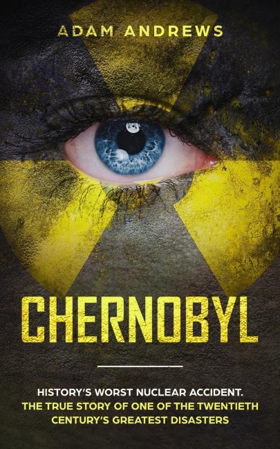 CHERNOBYL: Historys Worst Nuclear Accident. The True Story of One of the Twentieth Centurys Greatest Disasters