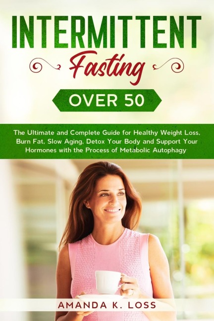 INTERMITTENT FASTING OVER 50: The Ultimate and Complete Guide for Healthy Weight Loss, Burn Fat, Slow Aging, Detox Your Body and Support Your Hormones with the Process of Metabolic Autophagy.