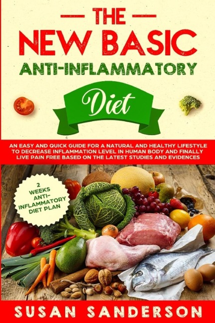 The New Basic Anti-Inflammatory Diet: An Easy and Quick Guide for a Natural and Healthy Lifestyle to Decrease Inflammation Level in Human Body and Finally Live  Pain-Free Based on the Latest Studies and Evidences
