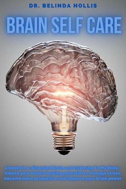 Brain Self Care: 2 books in one: Stranded Brain and Listening To My Body - Unlock Your Brains Healing Potential To Manage stress, Become More Productive And Improve Your Brain Power
