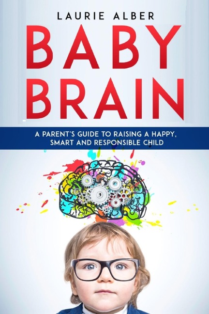 Baby Brain: A parents Guide to Raising a Happy, Smart and Responsible Child