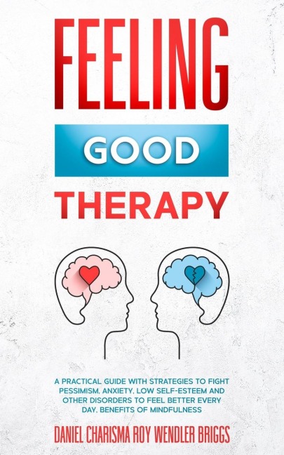 FEELING GOOD THERAPY: A Practical Guide with Strategies to Fight Pessimism, Anxiety, Low Self-Esteem and Other Disorders to Feel Better Every Day, Benefits Of Mindfulness