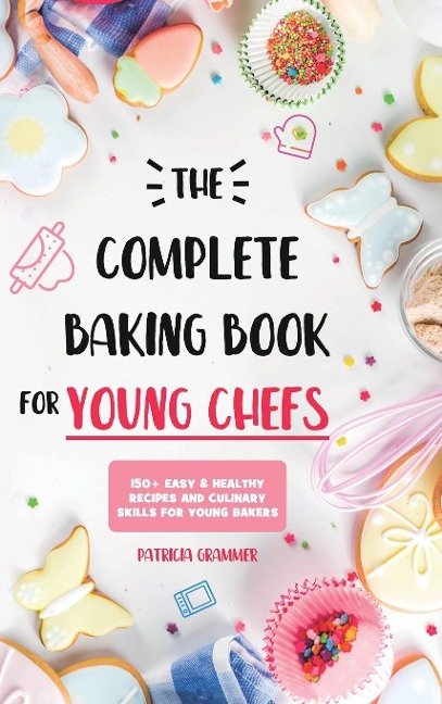 The Complete Baking Book for Young Chefs: 150+ Easy & Healthy Recipes and Culinary Skills for Young Bakers