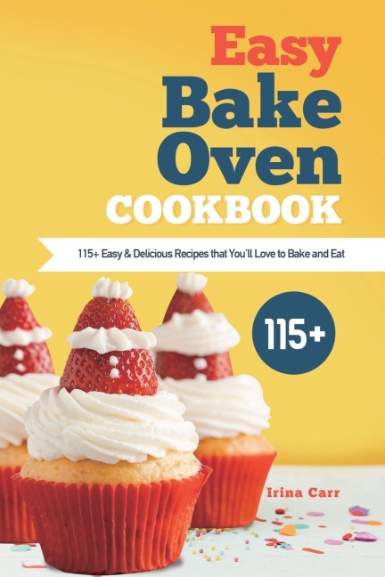Easy Bake Oven Cookbook: 115+ Easy & Delicious Recipes that Youll Love to Bake and Eat