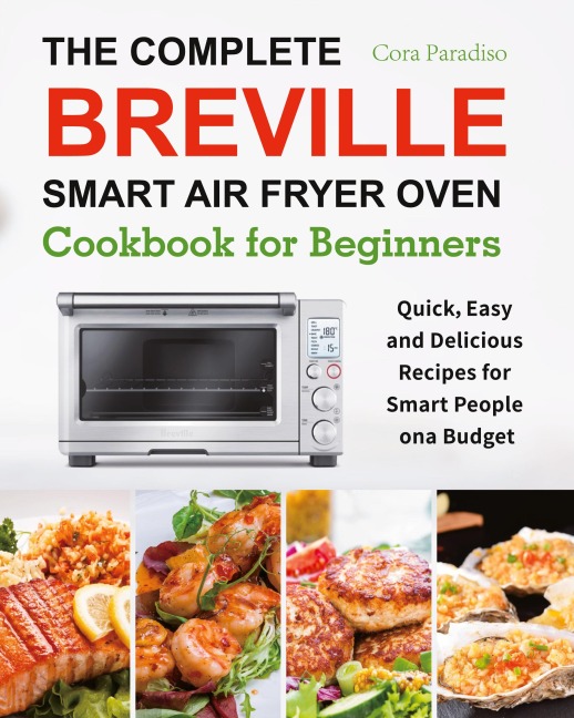 The Complete Breville Smart Air Fryer Oven Cookbook for Beginners: Quick, Easy and Delicious Recipes for Smart People on a Budget
