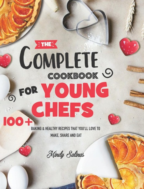 The Complete Cookbook for Young Chefs: 100+ Baking & Healthy Recipes that Youll Love to Make, Share and Eat