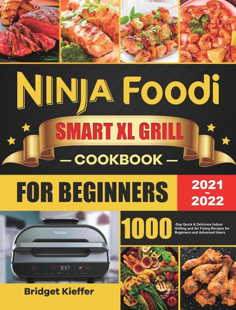 Ninja Foodi Smart XL Grill Cookbook for Beginners 2021-2022: 1000-Day Quick & Delicious Indoor Grilling and Air Frying Recipes for Beginners and Advanced Users
