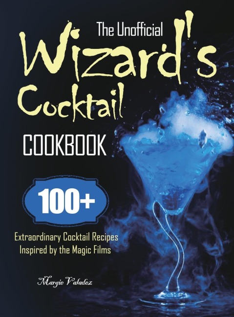 The Unofficial Wizards Cocktail Cookbook: 100+ Extraordinary Cocktail Recipes Inspired by the Magic Films