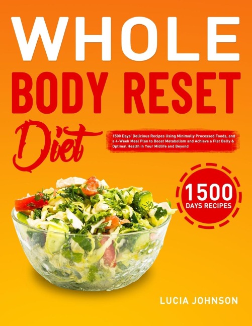 Whole Body Reset Diet: 1500 Days Delicious Recipes Using Minimally Processed Foods, and a 4-Week Meal Plan to Boost Metabolism and Achieve a Flat Belly & Optimal Health in Your Midlife and Beyond