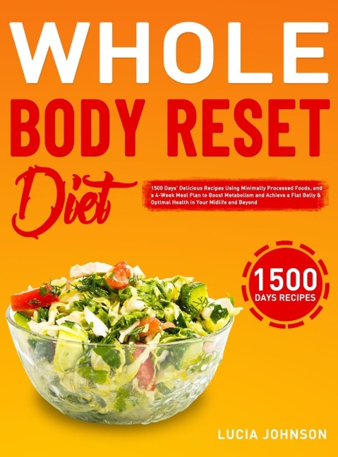 Whole Body Reset Diet: 1500 Days Delicious Recipes Using Minimally Processed Foods, and a 4-Week Meal Plan to Boost Metabolism and Achieve a Flat Belly & Optimal Health in Your Midlife and Beyond