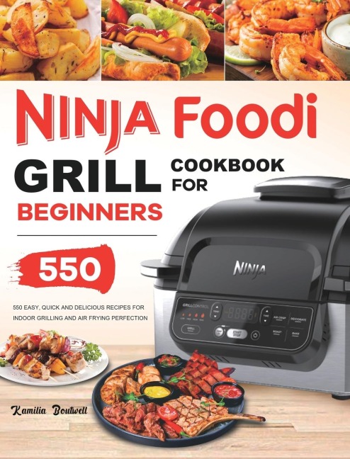 Ninja Foodi Grill Cookbook: 550 Easy &amp; Delicious Indoor Grilling and Air Frying Recipes for Beginners and Advanced Users