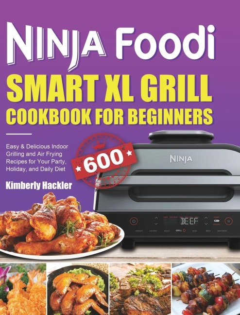 Ninja Foodi Smart XL Grill Cookbook for Beginners: Easy &amp; Delicious Indoor Grilling and Air Frying Recipes for Your Party, Holiday, and Daily Diet