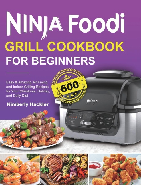 Ninja Foodi Grill Cookbook for Beginners: Easy &amp; amazing Air Frying and Indoor Grilling Recipes for Your Christmas, Holiday, and Daily Diet