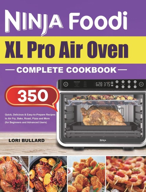 Ninja Foodi XL Pro Air Oven Complete Cookbook: Quick, Delicious &amp; Easy-to-Prepare Recipes to Air Fry, Bake, Roast, Pizza and More (for Beginners and Advanced Users)