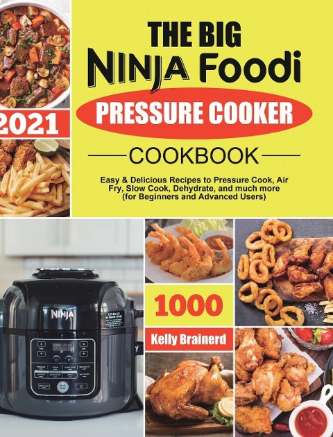 The Big Ninja Foodi Pressure Cooker Cookbook: Easy &amp; Delicious Recipes to Pressure Cook, Air Fry, Slow Cook, Dehydrate, and much more (for Beginners and Advanced Users)