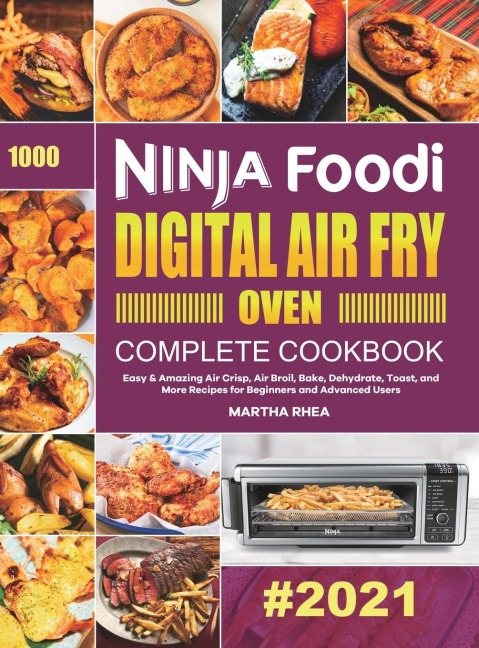 Ninja Foodi Digital Air Fry Oven Complete Cookbook: Easy &amp; Amazing Air Crisp, Air Broil, Bake, Dehydrate, Toast, and More Recipes for Beginners and Advanced Users